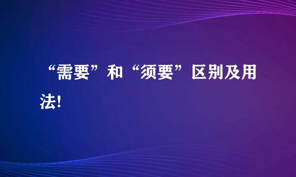 “需要”和“须要”区别及用法!