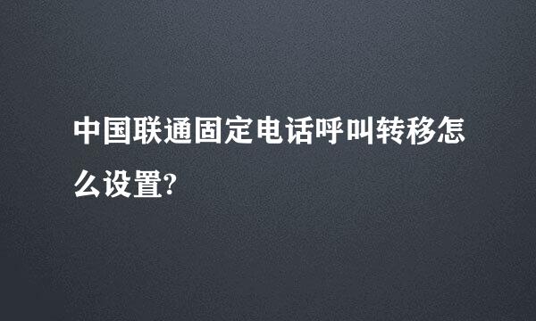 中国联通固定电话呼叫转移怎么设置?