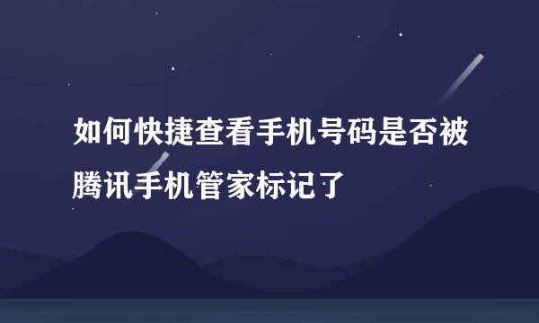 如何快捷查看手机号码是否被腾讯手机管家标记了