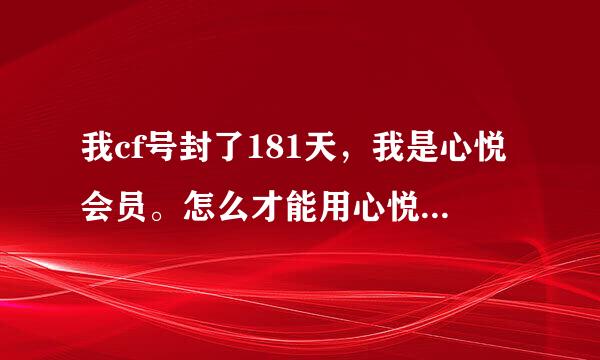 我cf号封了181天，我是心悦会员。怎么才能用心悦会员解开或者减刑。求解阿