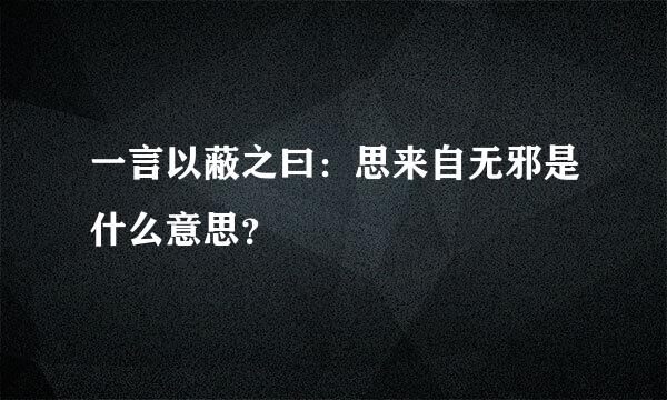 一言以蔽之曰：思来自无邪是什么意思？