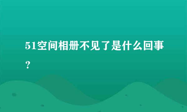 51空间相册不见了是什么回事？