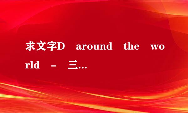 求文字D around the world - 三木真一郎&川澄绫子[全平假名]歌词~