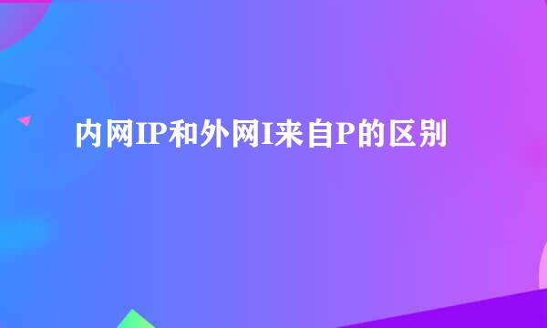 内网IP和外网I来自P的区别