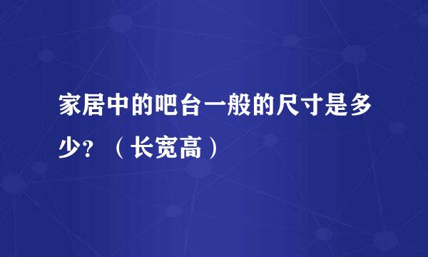 家居中的吧台一般的尺寸是多少？（长宽高）