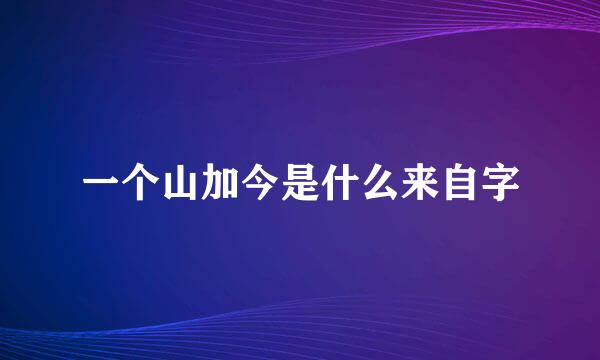 一个山加今是什么来自字