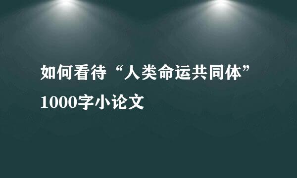 如何看待“人类命运共同体”1000字小论文