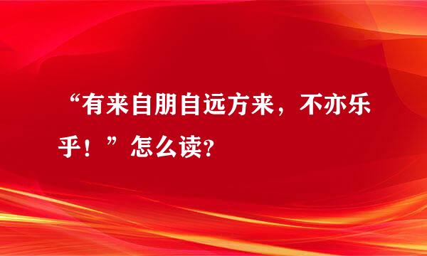 “有来自朋自远方来，不亦乐乎！”怎么读？