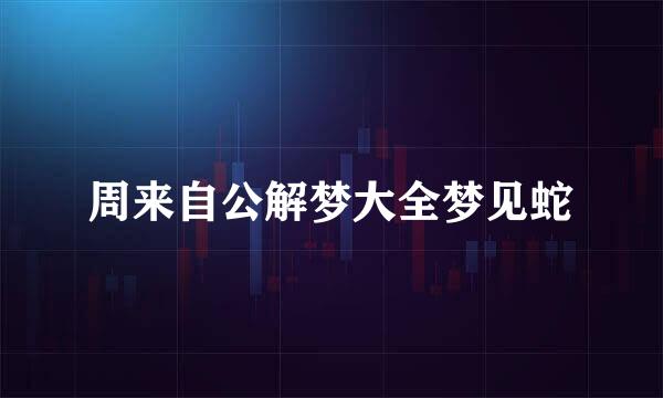 周来自公解梦大全梦见蛇