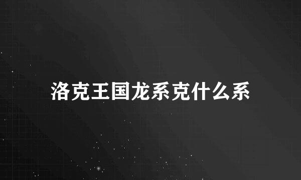 洛克王国龙系克什么系