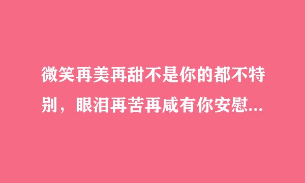 微笑再美再甜不是你的都不特别，眼泪再苦再咸有你安慰又是晴天……歌名是什么？谁唱的？