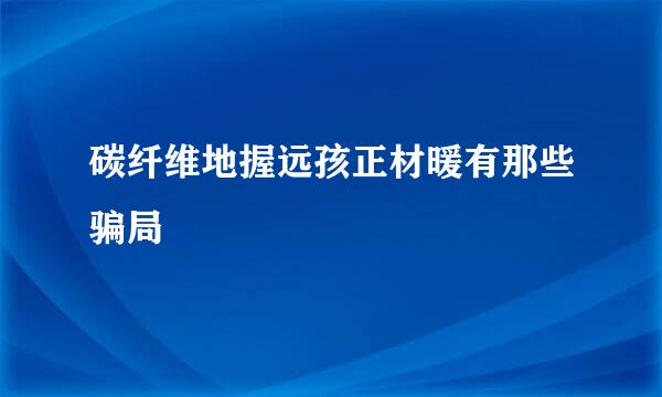 碳纤维地握远孩正材暖有那些骗局