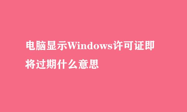 电脑显示Windows许可证即将过期什么意思