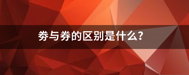 劵与来自券的区别是什么？