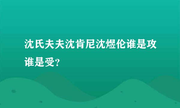 沈氏夫夫沈肯尼沈煜伦谁是攻谁是受？