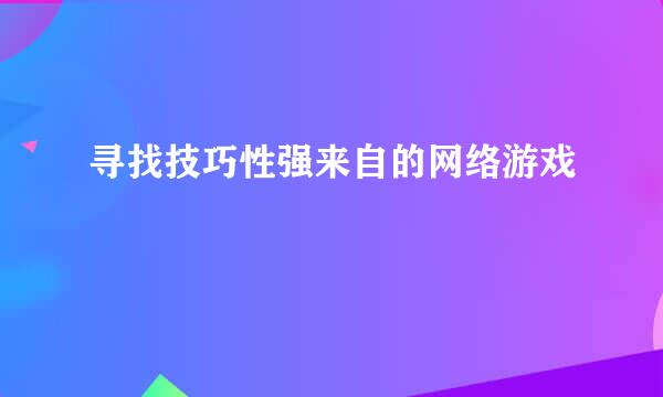 寻找技巧性强来自的网络游戏