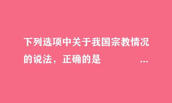 下列选项中关于我国宗教情况的说法，正确的是      [     ]     ①宗教在我国还将长期存在②我国存在多种