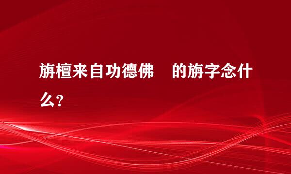 旃檀来自功德佛 的旃字念什么？