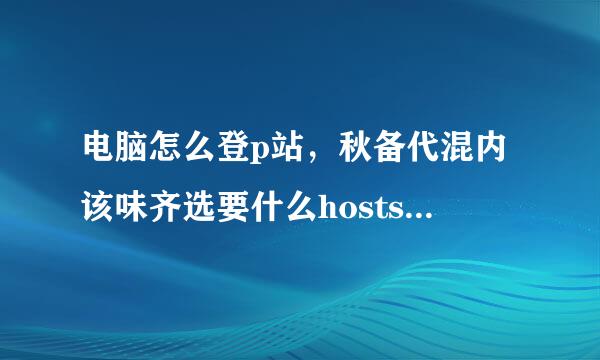 电脑怎么登p站，秋备代混内该味齐选要什么hosts，有最新的吗，最好详细一点？