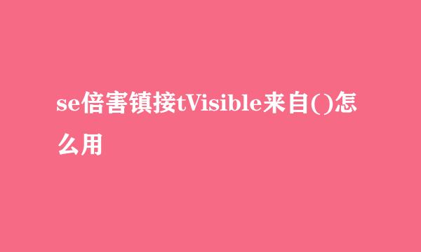 se倍害镇接tVisible来自()怎么用