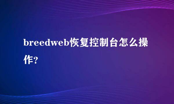 breedweb恢复控制台怎么操作？