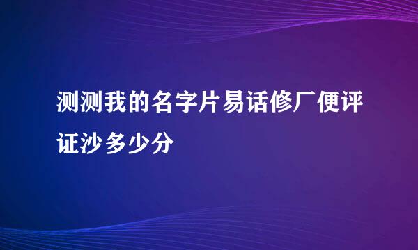 测测我的名字片易话修厂便评证沙多少分