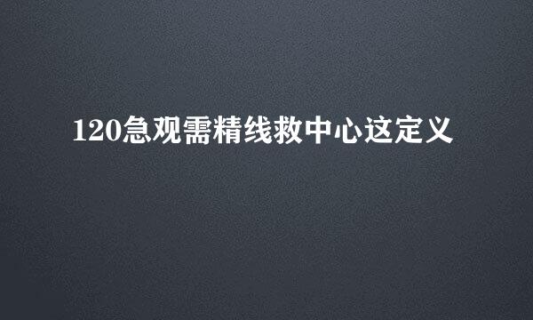 120急观需精线救中心这定义