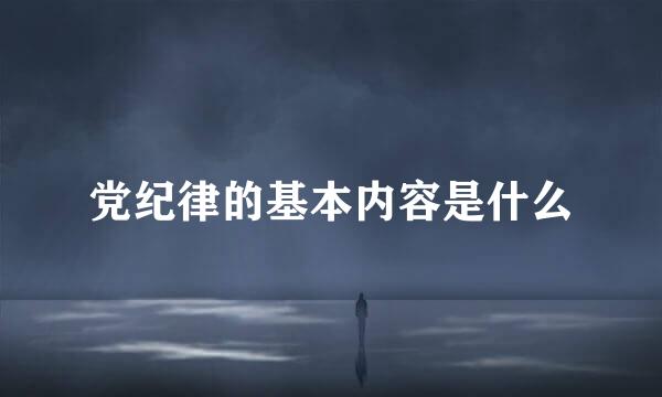 党纪律的基本内容是什么