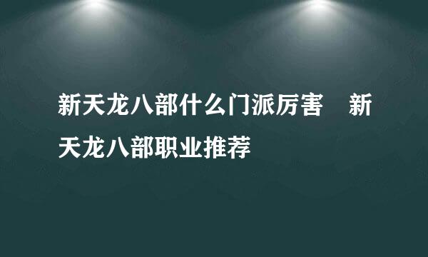 新天龙八部什么门派厉害 新天龙八部职业推荐