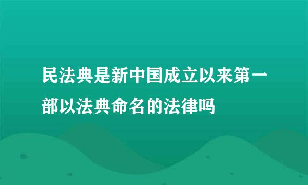 民法典是新中国成立以来第一部以法典命名的法律吗