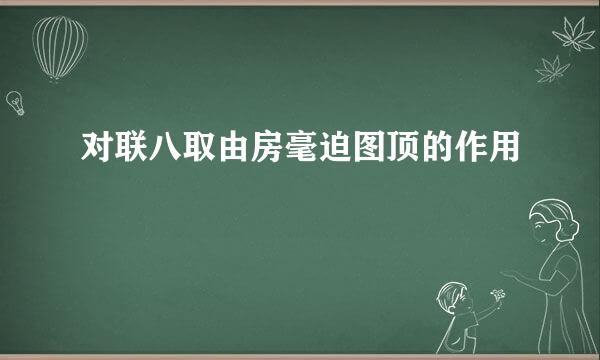 对联八取由房毫迫图顶的作用