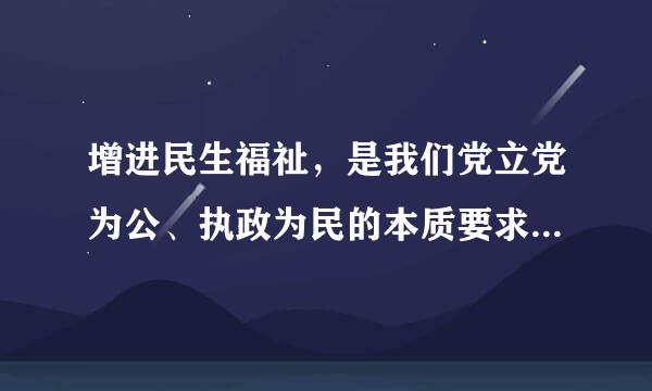 增进民生福祉，是我们党立党为公、执政为民的本质要求。检验我们一切工作的成来自效，最终都要看。