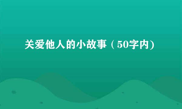 关爱他人的小故事（50字内)