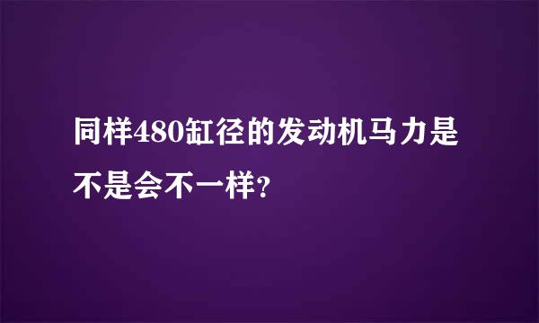 同样480缸径的发动机马力是不是会不一样？