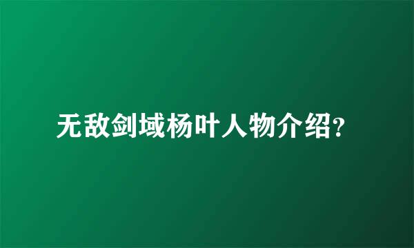 无敌剑域杨叶人物介绍？