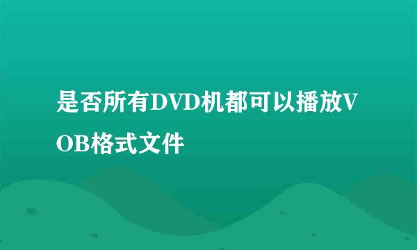 是否所有DVD机都可以播放VOB格式文件