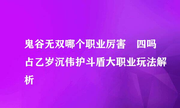 鬼谷无双哪个职业厉害 四吗占乙岁沉伟护斗盾大职业玩法解析