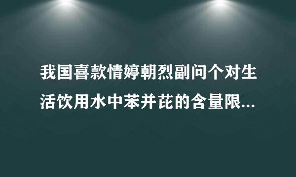 我国喜款情婷朝烈副问个对生活饮用水中苯并芘的含量限制在()以下 。