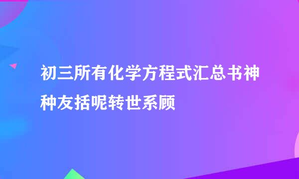 初三所有化学方程式汇总书神种友括呢转世系顾