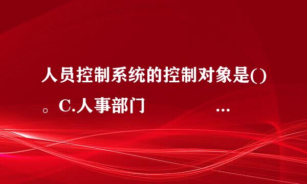 人员控制系统的控制对象是()。C.人事部门    8.对供应商的评价中,(  )主要涉及的是供应商响应买方需求变化的能力...