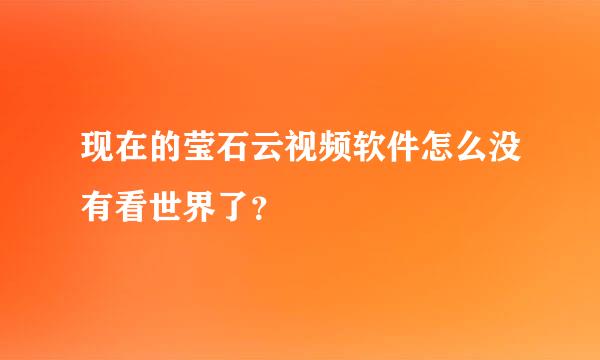 现在的莹石云视频软件怎么没有看世界了？