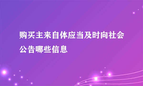 购买主来自体应当及时向社会公告哪些信息