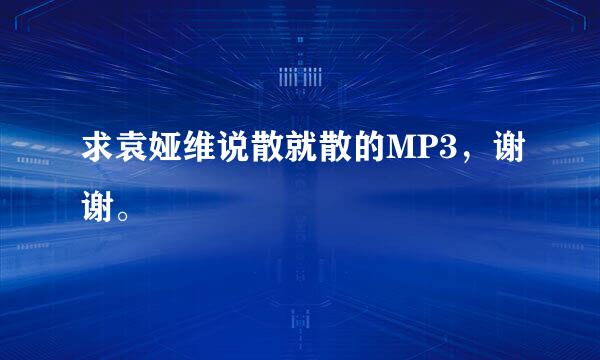 求袁娅维说散就散的MP3，谢谢。