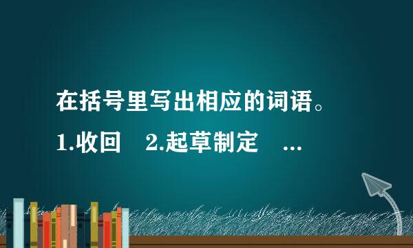 在括号里写出相应的词语。 1.收回 2.起草制定 3.抑制不住自己的感情 4.保持原来的样子，一点不加变动。