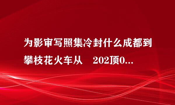 为影审写照集冷封什么成都到攀枝花火车从 202顶0年6月10日起停运了？