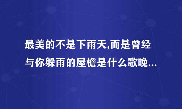 最美的不是下雨天,而是曾经与你躲雨的屋檐是什么歌晚们帝治卫争?