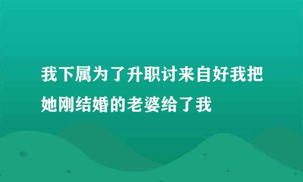 我下属为了升职讨来自好我把她刚结婚的老婆给了我