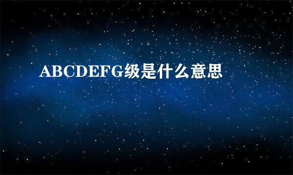 ABCDEFG级是什么意思