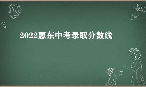 2022惠东中考录取分数线