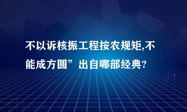 不以诉核振工程按农规矩,不能成方圆”出自哪部经典?